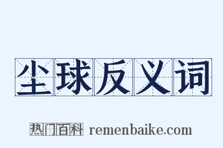 尘球反义词是什么意思的图片